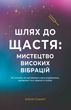 ШЛЯХ ДО ЩАСТЯ: МИСТЕЦТВО ВИСОКИХ ВІБРАЦІЙ Ксенія Стьюарт 357089 фото